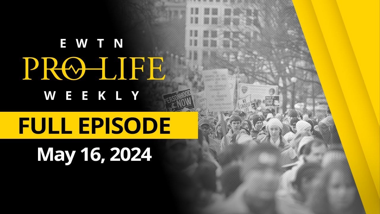 EWTN Pro-Life Weekly |Full EPISODE – May 16, 2024